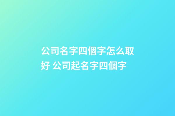公司名字四個字怎么取好 公司起名字四個字